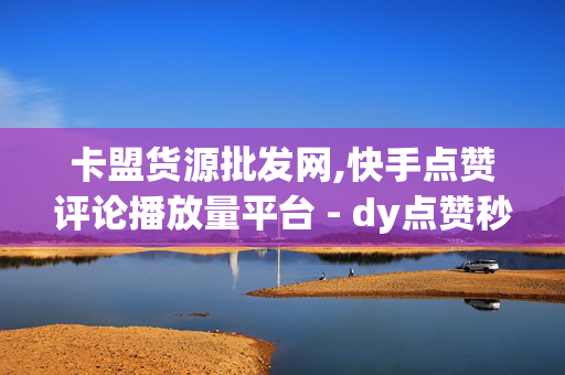 卡盟货源批发网,快手点赞评论播放量平台 - dy点赞秒到账便宜 - 快手点赞